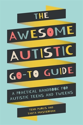 The Awesome Autistic Go-To Guide: A Practical Handbook for Autistic Teens and Tweens - Purkis, Yenn, and Masterman, Tanya
