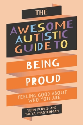The Awesome Autistic Guide to Being Proud: Feeling Good about Who You Are - Masterman, Tanya, and Purkis, Yenn