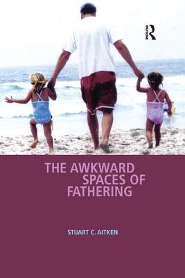 The Awkward Spaces of Fathering - Aitken, Stuart C, Professor