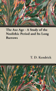 The Axe Age - A Study of the Neolithic Period and Its Long Barrows