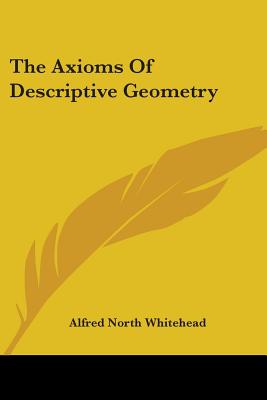 The Axioms Of Descriptive Geometry - Whitehead, Alfred North