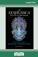 The Ayahuasca Test Pilot's Handbook: The Essential Guide to Ayahuasca Journeying (16pt Large Print Edition)