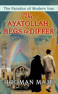 The Ayatollah Begs to Differ: The Paradox of Modern Iran - Majd, Hooman
