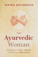 The Ayurvedic Woman: The Essential Guide for Wellness in All Phases of Womanhood
