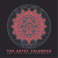 The Aztec Calendar: And Other Solar Monuments