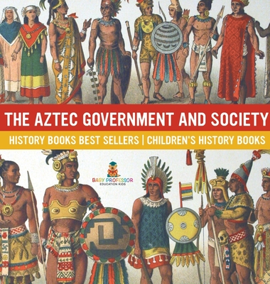 The Aztec Government and Society - History Books Best Sellers Children's History Books - Baby Professor