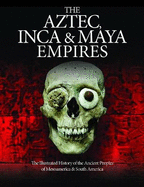 The Aztec, Inca and Maya Empires: The Illustrated History of the Ancient Peoples of Mesoamerica & South America