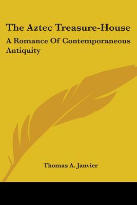 The Aztec Treasure-House: A Romance Of Contemporaneous Antiquity - Janvier, Thomas A