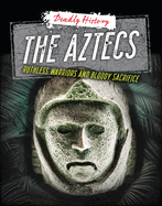 The Aztecs: Ruthless Warriors and Bloody Sacrifice