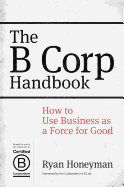 The B Corp Handbook: How to Use Business as a Force for Good