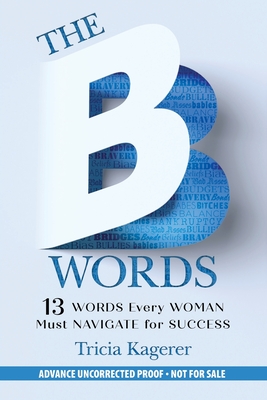 The B Words: 13 Words Every Woman Must Navigate for Success - Kagerer, Tricia