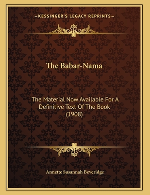 The Babar-Nama: The Material Now Available For A Definitive Text Of The Book (1908) - Beveridge, Annette Susannah