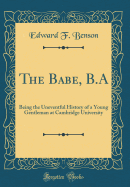 The Babe, B.a: Being the Uneventful History of a Young Gentleman at Cambridge University (Classic Reprint)