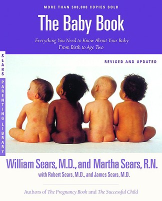 The Baby Book: Everything You Need to Know about Your Baby -- From Birth to Age Two - Sears, James, MD, and Sears, Robert W, MD, and Sears, William, MD, Frcp