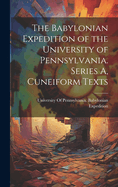 The Babylonian Expedition of the University of Pennsylvania. Series A, Cuneiform Texts