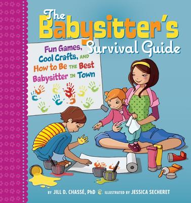 The Babysitter's Survival Guide: Fun Games, Cool Crafts, and How to Be the Best Babysitter in Town - Chasse, Jill D, and Secheret, Jessica (Illustrator)
