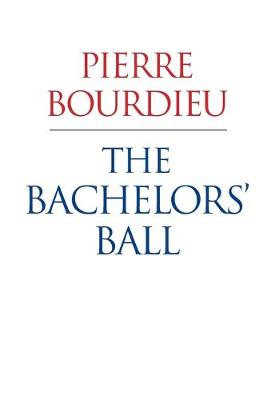 The Bachelors' Ball: The Crisis of Peasant Society in Bearn - Bourdieu, Pierre, and Nice, Richard (Translated by)