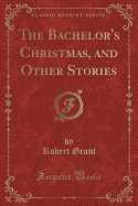 The Bachelor's Christmas, and Other Stories (Classic Reprint)