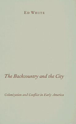 The Backcountry and the City: Colonization and Conflict in Early America - White, Ed