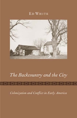 The Backcountry and the City: Colonization and Conflict in Early America - White, Ed