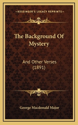 The Background of Mystery: And Other Verses (1891) - Major, George MacDonald