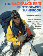The Backpacker's Photography Handbook: How to Take Great Wilderness Pictures While Hiking, Climbing