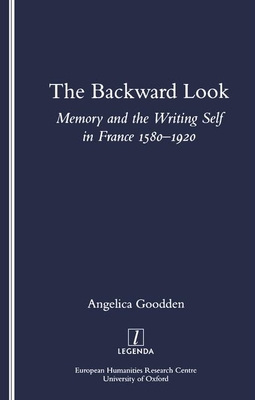 The Backward Look: Memory and Writing Self in France 1580-1920 - Goodden, Angelica