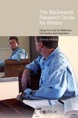 The 'Backwards' Research Guide for Writers: Using Your Life for Reflection, Connection, and Inspiration - Huber, Sonya