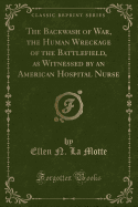 The Backwash of War, the Human Wreckage of the Battlefield, as Witnessed by an American Hospital Nurse (Classic Reprint)