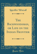 The Backwoodsman, or Life on the Indian Frontier (Classic Reprint)