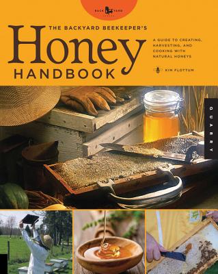 The Backyard Beekeeper's Honey Handbook: A Guide to Creating, Harvesting, and Cooking with Natural Honeys - Flottum, Kim