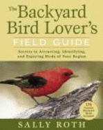 The Backyard Bird Lover's Field Guide: Secrets to Attracting, Identifying, and Enjoying Birds of Your Region - Roth, Sally