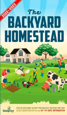 The Backyard Homestead 2022-2023: Step-By-Step Guide to Start Your Own Self Sufficient Mini Farm on Just a Quarter Acre With the Most Up-To-Date Information - Footprint Press, Small