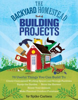 The Backyard Homestead Book of Building Projects - Carlsen, Spike