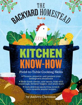 The Backyard Homestead Book of Kitchen Know-How: Field-to-Table Cooking Skills - Chesman, Andrea