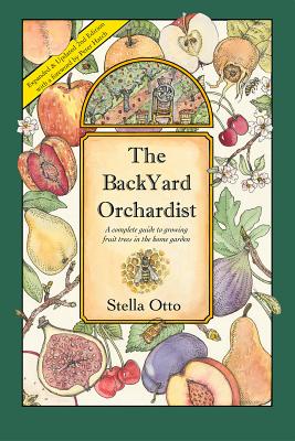 The Backyard Orchardist: A Complete Guide to Growing Fruit Trees in the Home Garden - Otto, Stella, and Hatch, Peter (Foreword by)