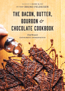 The Bacon, Butter, Bourbon and Chocolate Cookbook: Chef Bruno's Favourite Ingredients