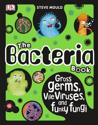 The Bacteria Book: Gross Germs, Vile Viruses, and Funky Fungi - Mould, Steve