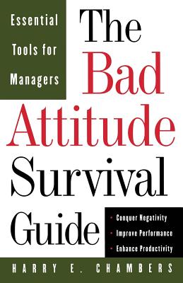 The Bad Attitude Survival Guide: Essential Tools For Managers - Chambers, Harry E