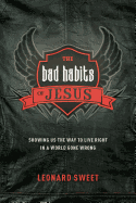 The Bad Habits of Jesus: Showing Us the Way to Live Right in a World Gone Wrong