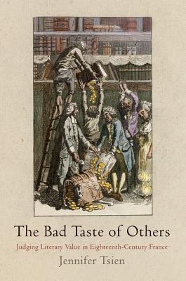 The Bad Taste of Others: Judging Literary Value in Eighteenth-Century France - Tsien, Jennifer