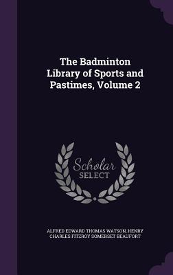 The Badminton Library of Sports and Pastimes, Volume 2 - Watson, Alfred Edward Thomas, and Beaufort, Henry Charles Fitzroy Somerset