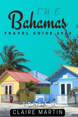 The Bahamas Travel Guide 2023: Your Companion For An Unforgettable Trip - Martin, Claire