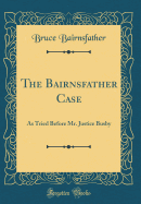 The Bairnsfather Case: As Tried Before Mr. Justice Busby (Classic Reprint)
