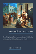 The Bajo Revolution: Remaking Capitalism, Community, and Patriarchy in Mexico, North America, and the World