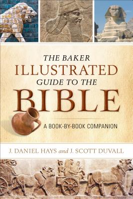 The Baker Illustrated Guide to the Bible: A Book-By-Book Companion - Hays, J Daniel, and Duvall, J Scott