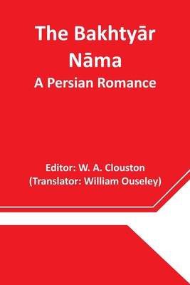 The Bakhtyar Nama: A Persian Romance - A Clouston, W (Editor), and Ouseley, William (Translated by)