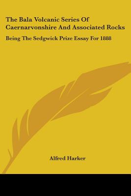 The Bala Volcanic Series Of Caernarvonshire And Associated Rocks: Being The Sedgwick Prize Essay For 1888 - Harker, Alfred