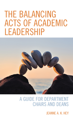 The Balancing Acts of Academic Leadership: A Guide for Department Chairs and Deans - Hey, Jeanne A. K.