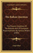 The Balkan Question: The Present Condition Of The Balkans And Of European Responsibilities By Various Writers (1905)